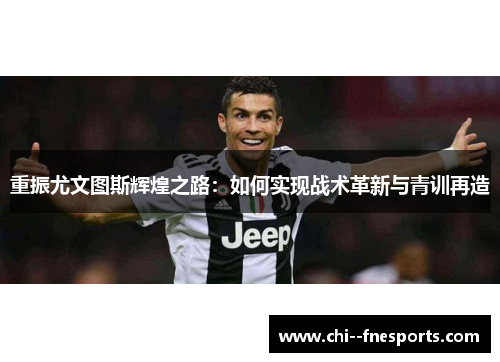 重振尤文图斯辉煌之路：如何实现战术革新与青训再造