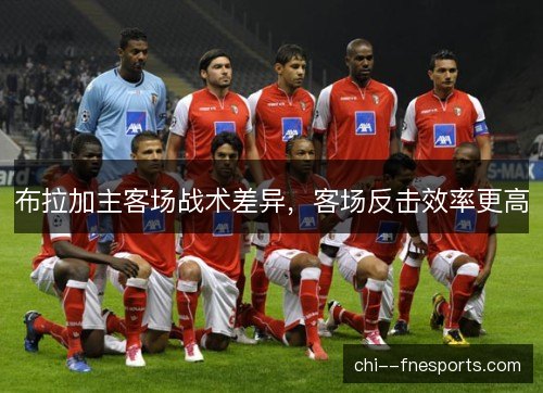 布拉加主客场战术差异，客场反击效率更高