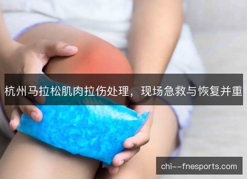 杭州马拉松肌肉拉伤处理，现场急救与恢复并重